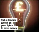  ?? ?? Put a dimmer switch on your lights to save money