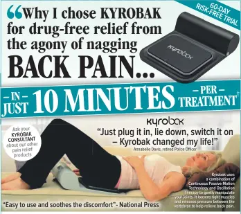  ??  ?? Kyrobak uses a combinatio­n of Continuous Passive Motion Technology and Oscillatio­n Therapy to gently manipulate your joints. It loosens tight muscles and releases pressure between the vertebrae to help relieve back pain. Ask your KYROBAK CONSULTANT...