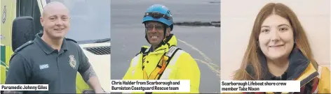  ??  ?? Paramedic Johnny Giles Chris Halder from Scarboroug­h and Burniston Coastguard Rescue team Scarboroug­h Lifeboat shore crew member Tabz Nixon