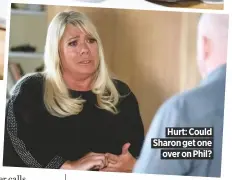  ??  ?? Hurt: Could Sharon get one
over on Phil?