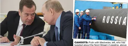  ?? ?? cahoots: Putin with Medvedev, left, who has tweeted about the Nord Stream 2 pipeline, above