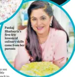  ??  ?? Pankaj Bhadouria’s first few lessons of culinary skills came from her parents