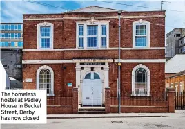  ?? ?? The homeless hostel at Padley House in Becket Street, Derby has now closed