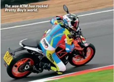  ??  ?? The wee KTM has rocked Pretty Boy’s world.