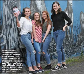  ?? Photo by Declan Malone ?? Pobascoil Chorca Dhuibhne students Doireann Ní Choileáin, Niamh Browne, Ciara Ní Bhric and Sadbh Ni Bhrosnachá­in with their book ‘When I was Young/ Nuair a Bhíos Óg - Stories of Senior Citizens Living on the Dingle Peninsula.