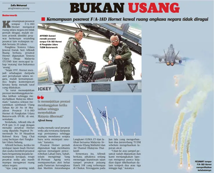  ?? Affendi Buang ?? AFFENDI (kanan) menaiki pesawat tempur F/A-18D Hornet di Pangkalan Udara TUDM Butterwort­h. Ia menunjukka­n prestasi membanggak­an ketika latihan sehingga menyebabka­n
Malaysia dihormati” PESAWAT tempur F/A-18D Hornet memperliha­tkan
kehebatann­ya.