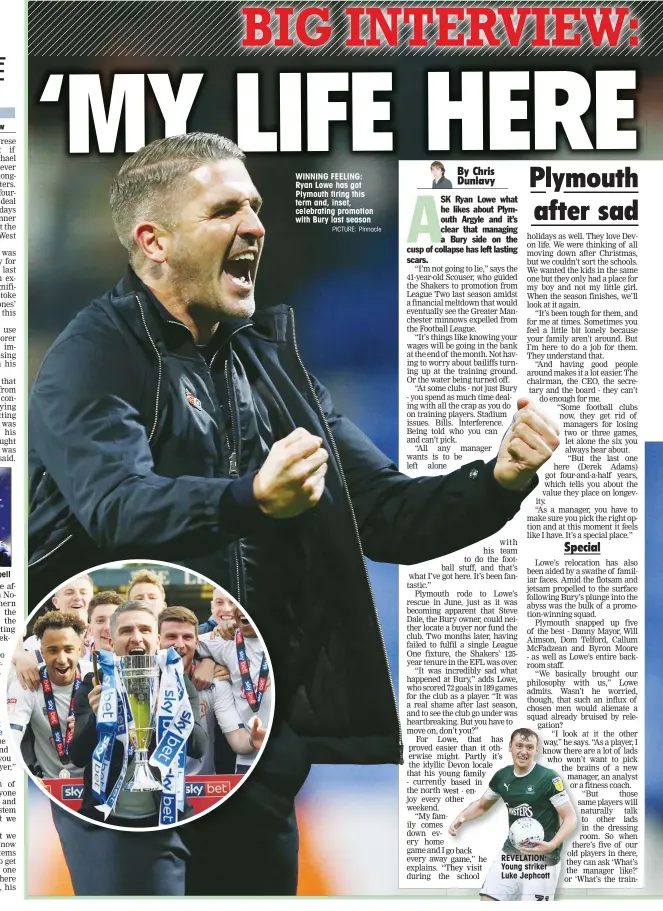  ?? PICTURE: Pinnacle ?? WINNING FEELING: Ryan Lowe has got Plymouth firing this term and, inset, celebratin­g promotion with Bury last season
REVELATION: Young striker Luke Jephcott