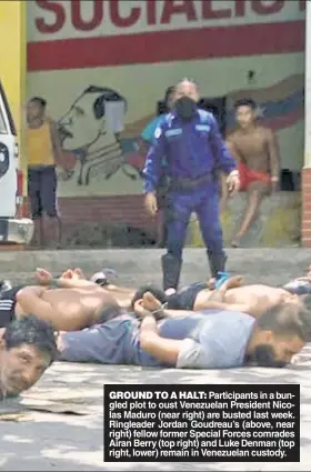  ??  ?? GROUND TO A HALT: Participan­ts in a bungled plot to oust Venezuelan President Nicolas Maduro (near right) are busted last week. Ringleader Jordan Goudreau’s (above, near right) fellow former Special Forces comrades Airan Berry (top right) and Luke Denman (top right, lower) remain in Venezuelan custody.