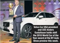  ??  ?? Volvo Car USA president and CEO Anders Gustafsson holds aloft the 2018 World Car of the Year award at the NY Auto Show preview this week.