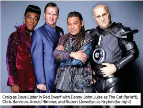  ?? ?? Craig as Dave Lister in Red Dwarf with Danny John-jules as The Cat (far left), Chris Barrie as Arnold Rimmer, and Robert Llewellyn as Kryten (far right)