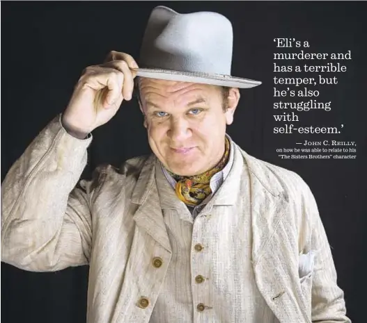  ?? Brian van der Brug Los Angeles Times ?? ‘Eli’s a murderer and has a terrible temper, but he’s also struggling with self-esteem.’ — JOHN C. REILLY, on how he was able to relate to his “The Sisters Brothers” character