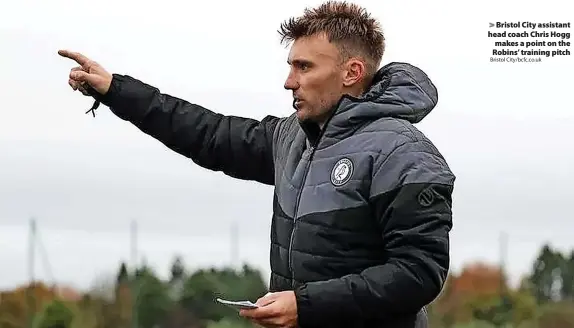  ?? Bristol City/bcfc.co.uk ?? > Bristol City assistant head coach Chris Hogg makes a point on the Robins’ training pitch