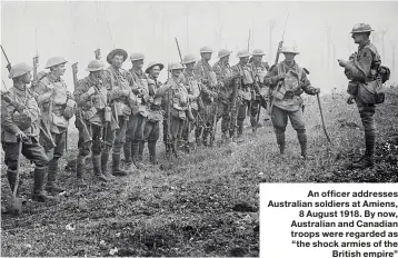  ??  ?? An officer addresses Australian soldiers at Amiens, 8 August 1918. By now, Australian and Canadian troops were regarded as “the shock armies of the British empire”
