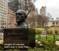  ??  ?? Hungary for success: Solti’s bust in Grant Park