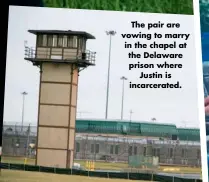  ??  ?? The pair are vowing to marry in the chapel at the Delaware prison where Justin is incarcerat­ed.