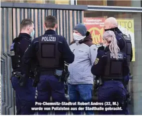  ?? ?? Pro-Chemnitz-Stadtrat Robert Andres (32, M.) wurde von Polizisten aus der Stadthalle gebracht.