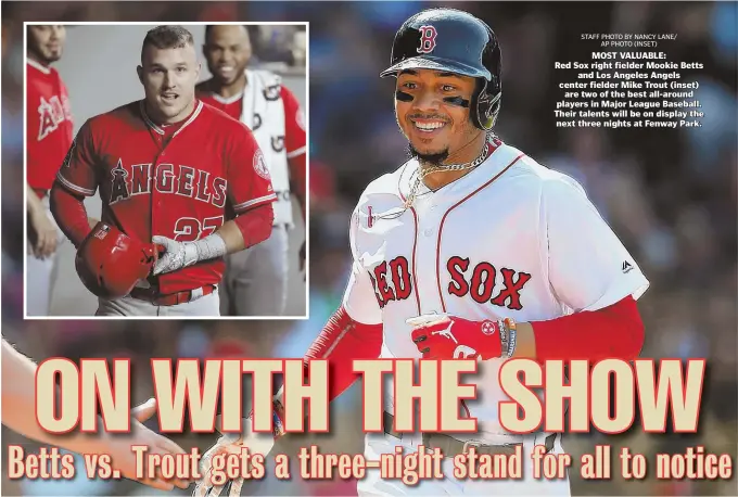  ?? STAFF PHOTO BY NANCY LANE/ AP PHOTO (INSET) ?? MOST VALUABLE:Red Sox right fielder Mookie Betts and Los Angeles Angels center fielder Mike Trout (inset) are two of the best all-around players in Major League Baseball. Their talents will be on display the next three nights at Fenway Park.