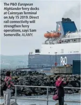  ?? ALAMY. ?? The P&O European Highlander ferry docks at Cairnryan Terminal on July 15 2019. Direct rail connectivi­ty will strengthen ferry operations, says Sam Somerville.