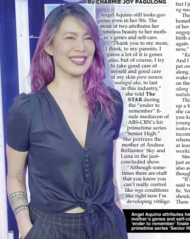  ?? ?? Angel Aquino attributes her ageless beauty to her mother’s genes and self-care. Angel at the red carpet of ‘ender to remember’ finale mediacon of ABS-CBN’s hit primetime series ‘Senior High.’