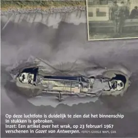  ?? FOTO'S GOOGLE MAPS, GVA ?? Op deze luchtfoto is duidelijk te zien dat het binnenschi­p in stukken is gebroken. Inzet: Een artikel over het wrak, op 23 februari 1967 verschenen in Gazet van Antwerpen.