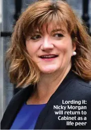  ??  ?? Lording it: Nicky Morgan will return to Cabinet as a life peer