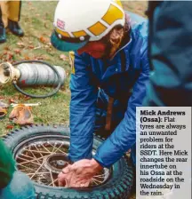  ??  ?? Mick Andrews
(Ossa): Flat tyres are always an unwanted problem for riders at the SSDT. Here Mick changes the rear innertube on his Ossa at the roadside on the Wednesday in the rain.