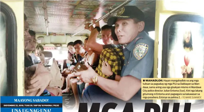  ?? / FE MARIE DUMABOC ?? ■ MAHADLOK: Hayan mangahadlo­k na ang mga tulisan sa pagsakay og mga PUJ sa Dakbayan sa Mandaue, sama aning usa nga gisakyan mismo ni Mandaue City police director Julian Entoma (tuo). Kini nga lakang gitumong ni Entoma aron pagseguro sa kaluwasan sa mga pasahero. Estorya sa pahina 2.