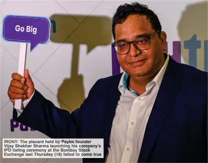  ?? ?? IRONY: The placard held Paytm founder Vijay Shekhar Sharma launching his co pany’s IPO listing ceremony t th Bombay St ck Exchange last Thursday (18) failed t c me true