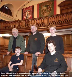  ?? ?? Ben, Will and Matty, supervised by woodworker­s Pete Watson and Nathan Hopkins, are among those working on the restoratio­n of Durham Miners Hall