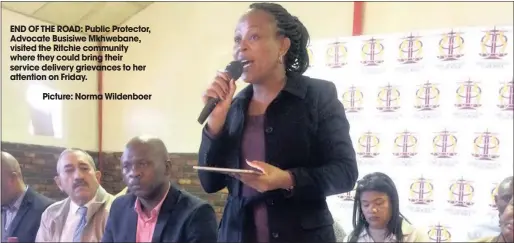  ??  ?? END OF THE ROAD: Public Protector, Advocate Busisiwe Mkhwebane, visited the Ritchie community where they could bring their service delivery grievances to her attention on Friday.
Picture: Norma Wildenboer