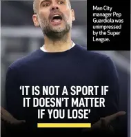  ??  ?? Man City manager Pep Guardiola was unimpresse­d by the Super League.