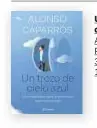  ??  ?? Un trozo de cielo azul Alonso Caparrós Planeta, 2021 304 páginas, 18,50 €