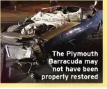  ??  ?? The Plymouth Barracuda may not have been properly restored