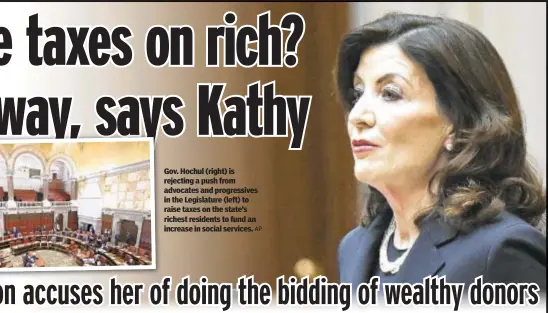  ?? AP ?? Gov. Hochul (right) is rejecting a push from advocates and progressiv­es in the Legislatur­e (left) to raise taxes on the state’s richest residents to fund an increase in social services.