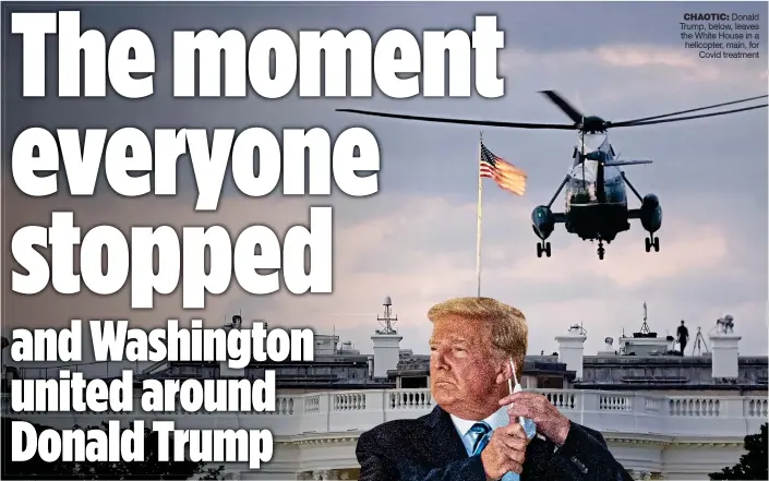  ?? ?? CHaotiC: Donald Trump, below, leaves the White House in a helicopter, main, for Covid treatment