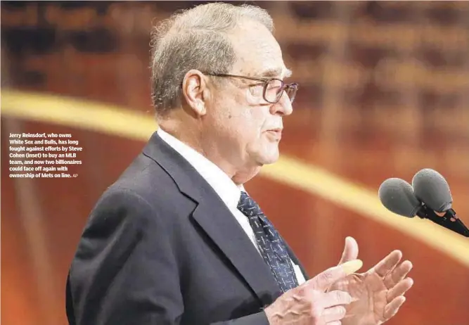  ??  ?? Jerry Reinsdorf, who owns White Sox and Bulls, has long fought against efforts by Steve Cohen (inset) to buy an MLB team, and now two billionair­es could face off again with ownership of Mets on line. AP