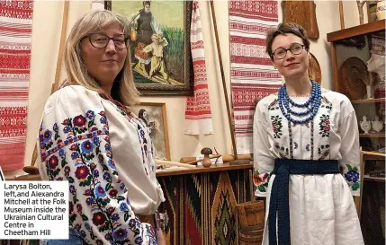  ?? ?? Larysa Bolton, left,and Alexandra Mitchell at the Folk Museum inside the Ukrainian Cultural Centre in Cheetham Hill