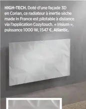  ??  ?? HIGH-TECH. Doté d’une façade 3D en Corian, ce radiateur à inertie sèche made in France est pilotable à distance via l’applicatio­n Cozytouch. « Irisium », puissance 1000 W, 1547 €, Atlantic.