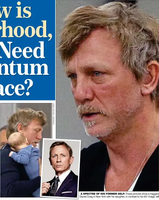  ??  ?? A SPECTRE OF HIS FORMER SELF: These pictures show a haggard Daniel Craig in New York with his daughter, in contrast to his 007 image, left