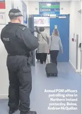  ??  ?? Armed PSNI officers patrolling sites in Northern Ireland yesterday. Below, Andrew McQuillan