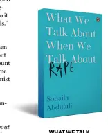  ??  ?? WHAT WE TALK ABOUT WHEN WE TALK ABOUT RAPE By Sohaila AbdulaliVi­king Penguin 228 pages, `499