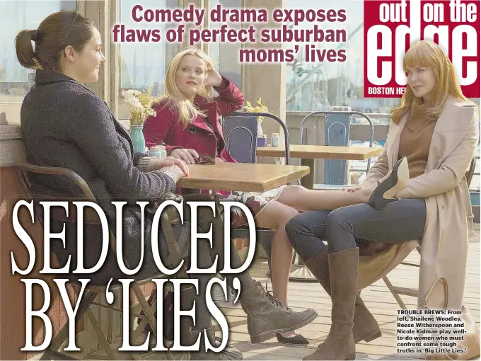  ??  ?? TROUBLE BREWS: From left, Shailene Woodley, Reese Witherspoo­n and Nicole Kidman play wellto-do women who must confront some tough truths in ‘Big Little Lies.’