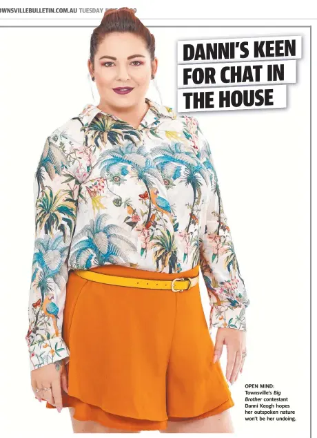  ??  ?? OPEN MIND: Townsville’s Big Brother contestant Danni Keogh hopes her outspoken nature won’t be her undoing.