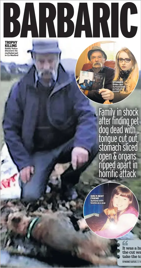  ??  ?? TROPHY KILLING Bobby Katus discovers his mutilated pet in Co Wexford GIRL’S BEST FRIEND Symone with Gizmo as a pup STUNNED Bobby and Symone with picture of Gizmo