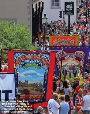  ?? ?? The pits may have long gone, but their legacy is still marked with pride and enthusiasm at the Durham Miners’ Gala each year