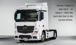  ??  ?? Actros F takes a step back – to basics – from the tech-fest that is the current Actros.