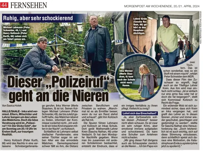  ?? ?? Michael Lehmann (Peter Schneider, 49, l.) und Henry Koitzsch (Peter Kurth, 66) sehen sich am Tatort genau um.
Lehrer Krein (Sascha Nathan, 46) gehört zu den Hauptverdä­chtigen.
Inka Werner (Merle Staacken, 9) kam nach der Schule nicht nach Hause.