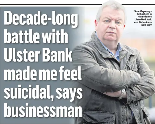  ?? KEVIN SCOTT ?? Sean Magee says he has been in turmoil since Ulster Bank took over his business