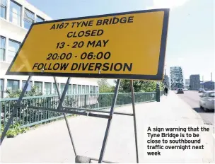  ??  ?? A sign warning that the Tyne Bridge is to be close to southbound traffic overnight next week