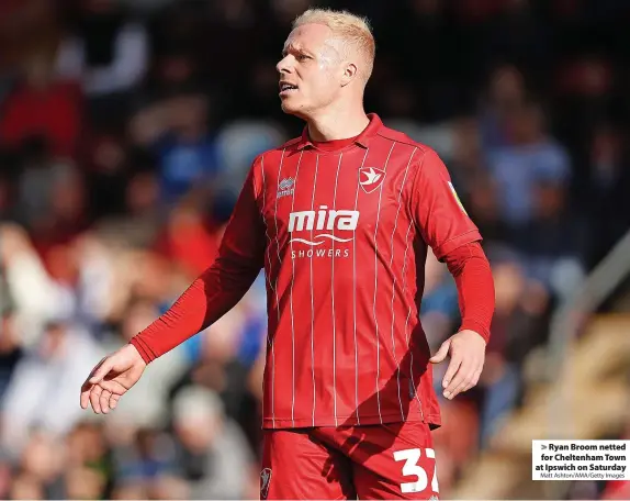  ?? Matt Ashton/AMA/Getty Images ?? Ryan Broom netted for Cheltenham Town at Ipswich on Saturday